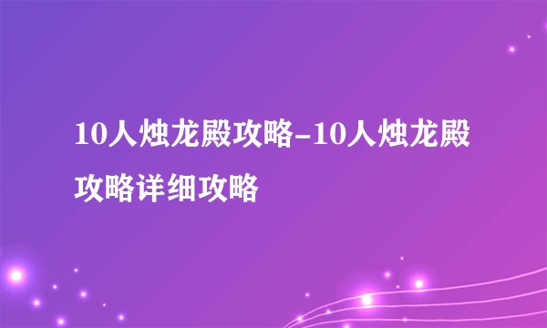 10人烛龙殿攻略-10人烛龙殿攻略详细攻略
