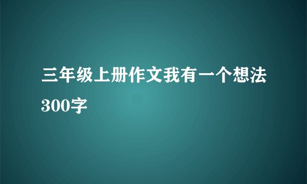 三年级上册作文我有一个想法300字