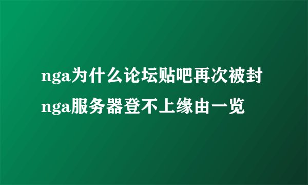 nga为什么论坛贴吧再次被封 nga服务器登不上缘由一览