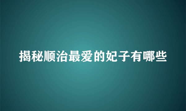 揭秘顺治最爱的妃子有哪些