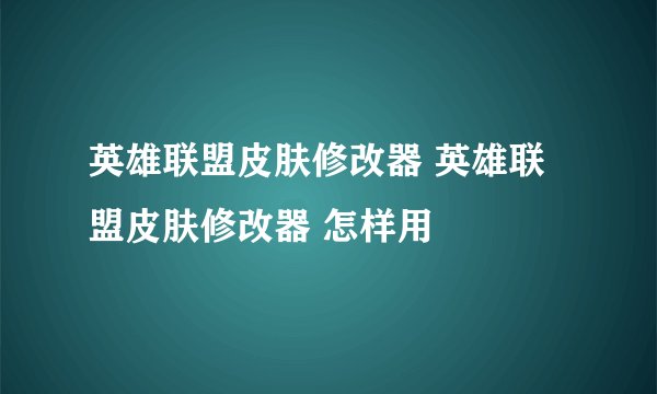 英雄联盟皮肤修改器 英雄联盟皮肤修改器 怎样用