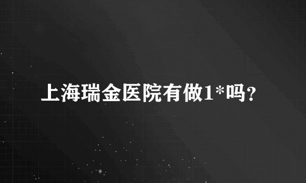 上海瑞金医院有做1*吗？