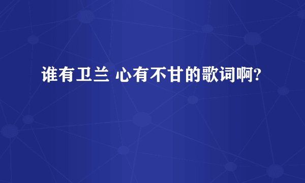 谁有卫兰 心有不甘的歌词啊?