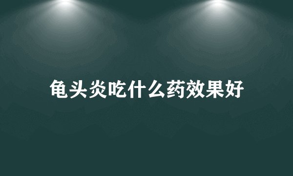 龟头炎吃什么药效果好