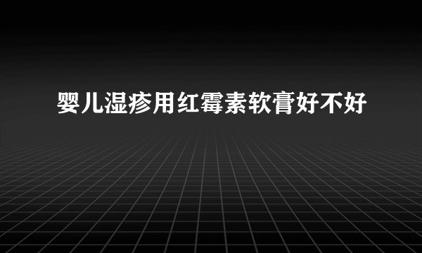 婴儿湿疹用红霉素软膏好不好