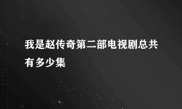 我是赵传奇第二部电视剧总共有多少集