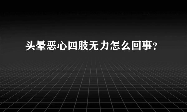 头晕恶心四肢无力怎么回事？