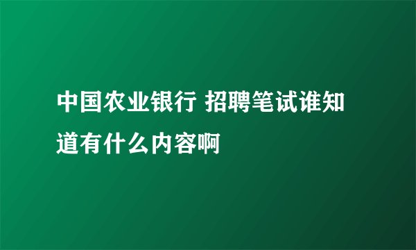 中国农业银行 招聘笔试谁知道有什么内容啊