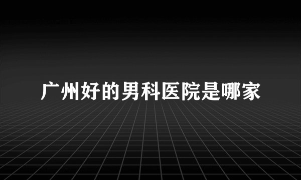 广州好的男科医院是哪家