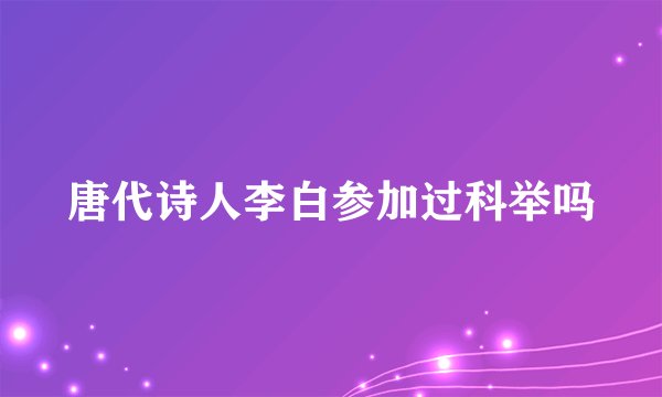 唐代诗人李白参加过科举吗