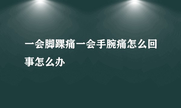 一会脚踝痛一会手腕痛怎么回事怎么办
