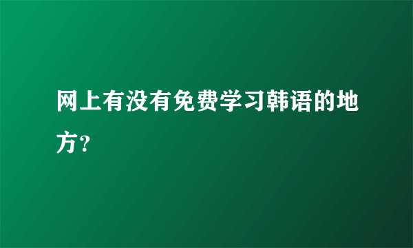 网上有没有免费学习韩语的地方？