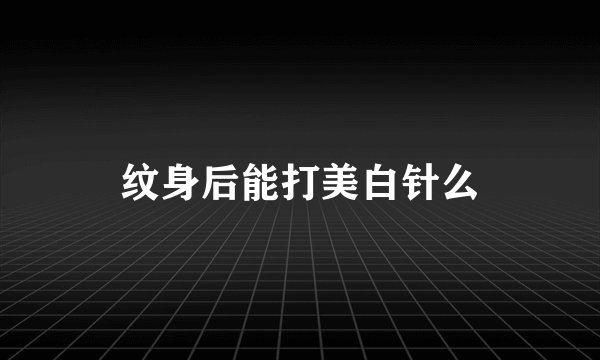纹身后能打美白针么