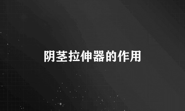 阴茎拉伸器的作用