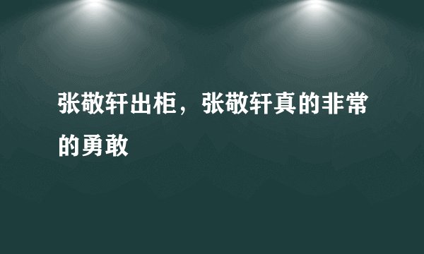 张敬轩出柜，张敬轩真的非常的勇敢