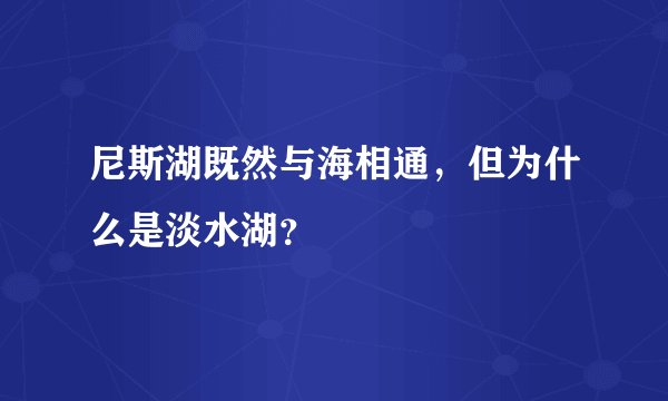 尼斯湖既然与海相通，但为什么是淡水湖？