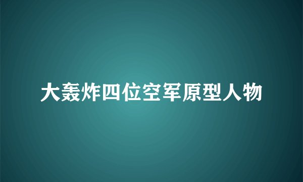 大轰炸四位空军原型人物