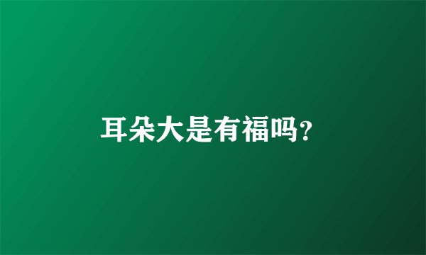 耳朵大是有福吗？