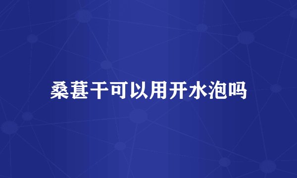 桑葚干可以用开水泡吗