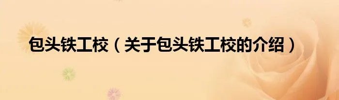 包头铁工校（关于包头铁工校的介绍）