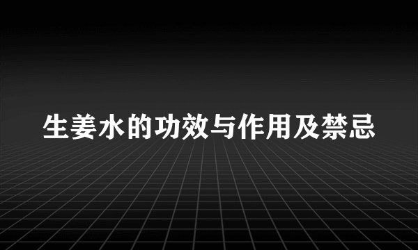 生姜水的功效与作用及禁忌