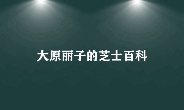 大原丽子的芝士百科