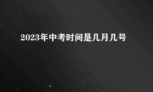 2023年中考时间是几月几号