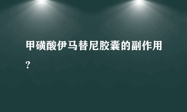 甲磺酸伊马替尼胶囊的副作用？