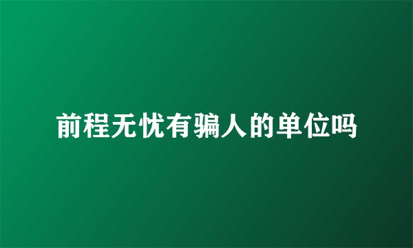 前程无忧有骗人的单位吗