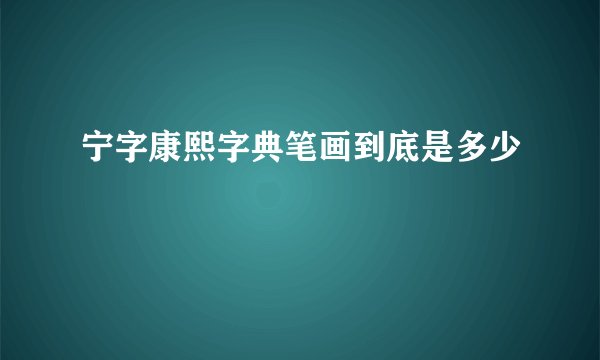 宁字康熙字典笔画到底是多少