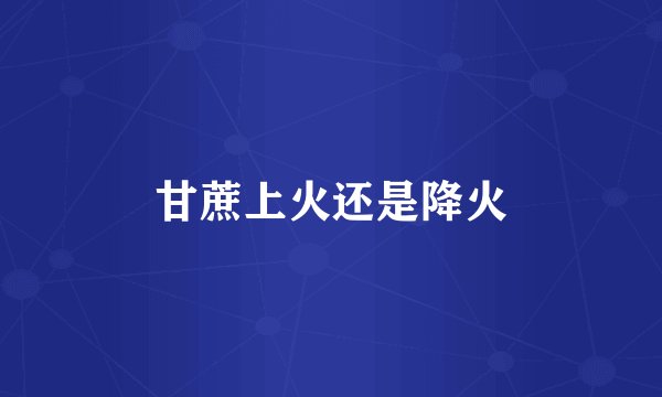 甘蔗上火还是降火