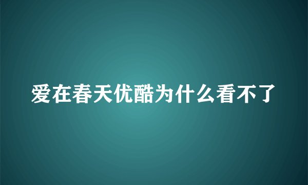 爱在春天优酷为什么看不了