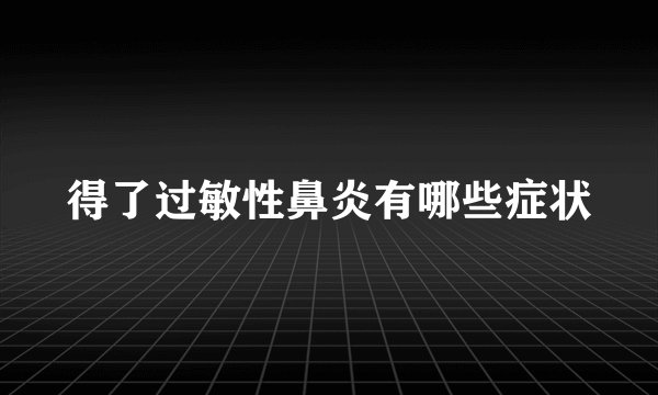 得了过敏性鼻炎有哪些症状