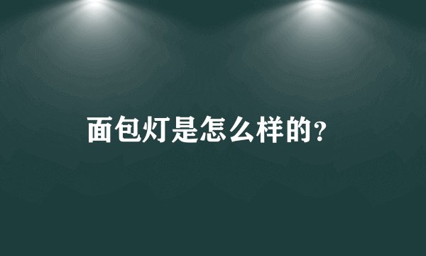 面包灯是怎么样的？