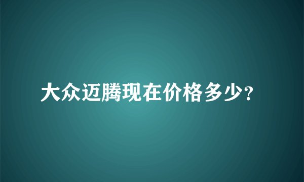 大众迈腾现在价格多少?