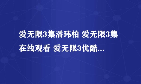爱无限3集潘玮柏 爱无限3集在线观看 爱无限3优酷视频 爱无限3高清视频观看