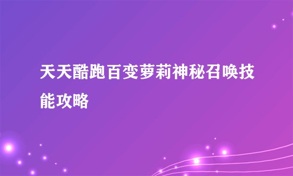 天天酷跑百变萝莉神秘召唤技能攻略