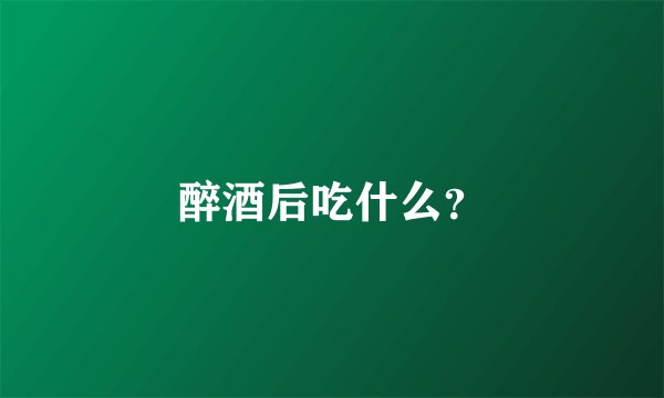 醉酒后吃什么？