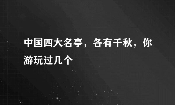 中国四大名亭，各有千秋，你游玩过几个