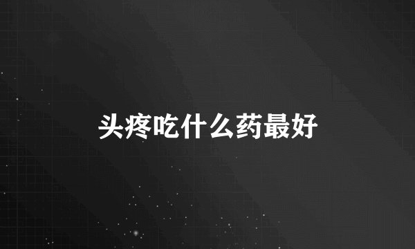 头疼吃什么药最好