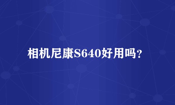 相机尼康S640好用吗?