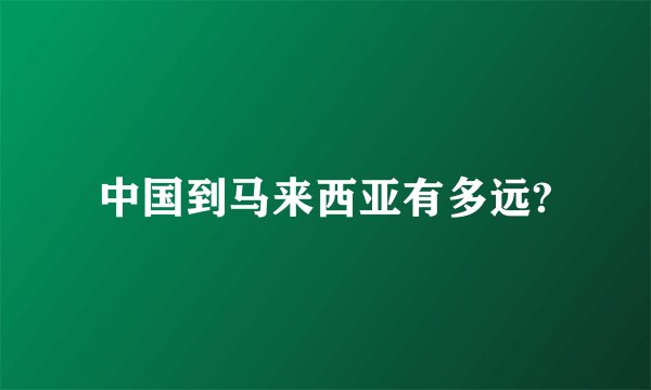 中国到马来西亚有多远?