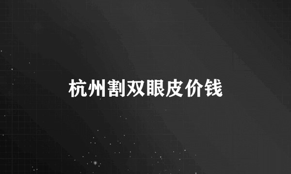 杭州割双眼皮价钱
