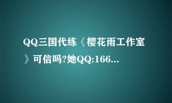 QQ三国代练《樱花雨工作室》可信吗?她QQ:1663095183，高手说。