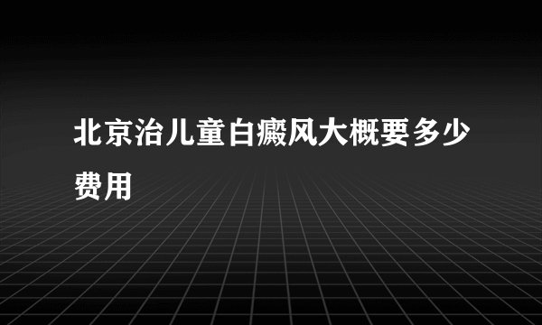 北京治儿童白癜风大概要多少费用