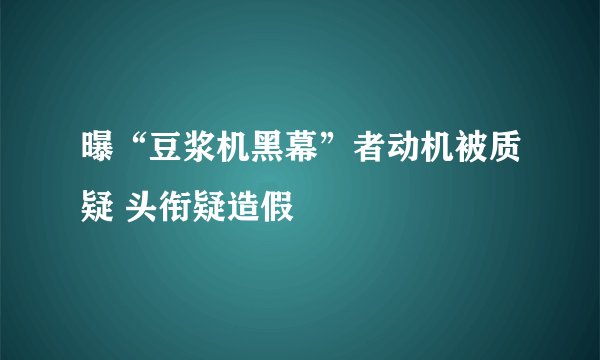 曝“豆浆机黑幕”者动机被质疑 头衔疑造假