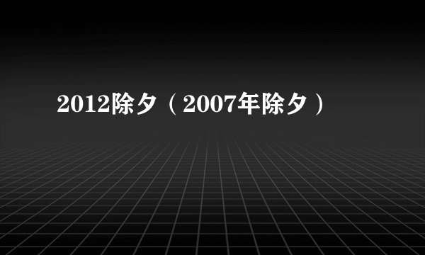 2012除夕（2007年除夕）
