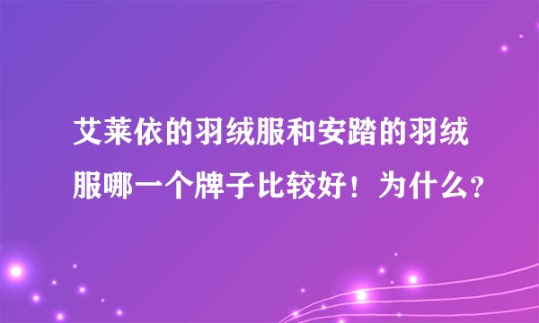 艾莱依的羽绒服和安踏的羽绒服哪一个牌子比较好!为什么?