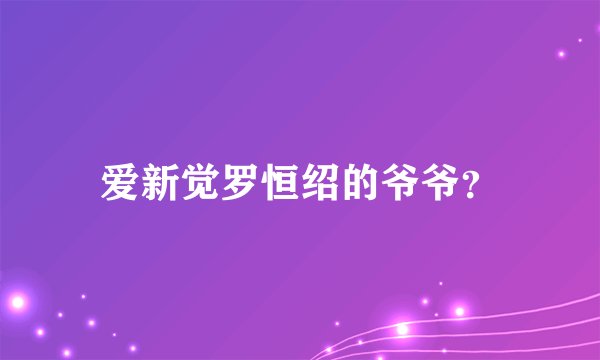 爱新觉罗恒绍的爷爷？