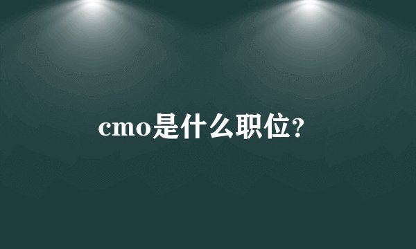 cmo是什么职位？
